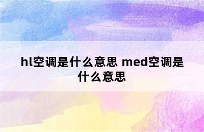 hl空调是什么意思 med空调是什么意思